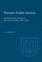 Pioneer Public Service an Administrative History of the United Canadas, 1841-1867 1487591675 Book Cover