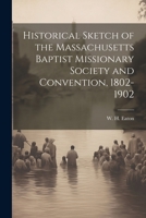 Historical Sketch of the Massachusetts Baptist Missionary Society and Convention, 1802-1902 1021503681 Book Cover
