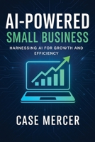 AI-Powered Small Business: Harnessing AI for Growth and Efficiency B0F9WJQW8Z Book Cover