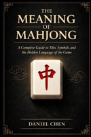 The Meaning Of Mahjong: A Complete Guide to Tiles, Symbols, and the Hidden Language of the Game 1914591224 Book Cover