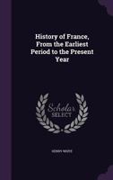 History of France, From the Earliest Period to the Present Year 1357600216 Book Cover