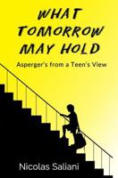 What Tomorrow May Hold: Asperger's from a Teen's View 0692726012 Book Cover