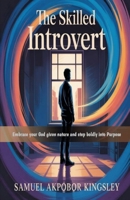 THE SKILLED INTROVERT: EMBRACE YOUR GOD GIVEN NATURE AND STEP BOLDLY INTO PURPOSE B0FR3J6NQF Book Cover