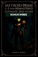 Metroid Prime 1–3 and Remastered Ultimate 2025 Guide: Complete Walkthroughs, Boss Strategies, Item Locations, and 100% Completion for All Games B0FR9FTCNB Book Cover