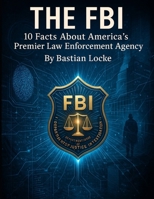 THe FBI: 10 Facts About America’s Premier Law Enforcement Agency B0FNJXPYVT Book Cover