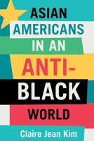 Asian Americans in an Anti-Black World 1009222252 Book Cover