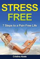 Stress Free: 7 Steps to a Pain Free Life 1533060746 Book Cover