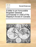 A letter to an honourable Brigadier General, commander in chief of His Majesty's forces in Canada. 117021827X Book Cover