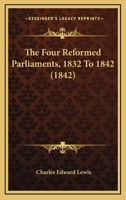The Four Reformed Parliaments, 1832 To 1842 1146504314 Book Cover