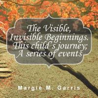 The Visible, Invisible Beginnings. This Child's Journey; A Series of Events 1496914937 Book Cover