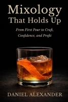 Mixology That Holds Up: From First Pour to Craft, Confidence, and Profit B0GPH68FXG Book Cover