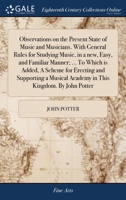 Observations on the present state of music and musicians. With general rules for studying music, in a new, easy, and familiar manner; ... To which is ... academy in this Kingdom. By John Potter. 1140903047 Book Cover