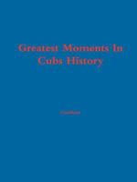 Greatest Moments In Cubs History 0557681324 Book Cover