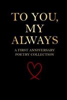 To You, My Always – A First Anniversary Poetry Collection: 160 Poems for the Man Who Already Has Your Heart (The Anniversary Poetry Collection) 1967367795 Book Cover
