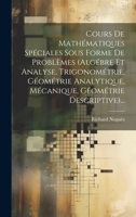 Cours De Mathématiques Spéciales Sous Forme De Problèmes (algébre Et Analyse, Trigonométrie, Géométrie Analytique, Mécanique, Géométrie Descriptive)... (French Edition) 1019657456 Book Cover