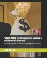 "MONEY MOVES: The Entrepreneur's playbook to building wealth from zero": Proven Strategies to Start,Scale and profit from any business B0GZWLN5HH Book Cover