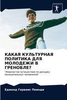 КАКАЯ КУЛЬТУРНАЯ ПОЛИТИКА ДЛЯ МОЛОДЕЖИ В ГРЕНОБЛЕ?: "Извилистое путешествие по дискурсу муниципальных чиновников" 6203510378 Book Cover