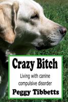 Crazy Bitch: Living with Canine Compulsive Disorder 1482636131 Book Cover