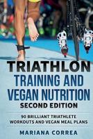 TRIATHLON TRAINING and VEGAN NUTRITION SECOND EDITION: 90 BRILLIANT TRIATHLETE WORKOUTS and VEGAN MEAL PLANS 1724491032 Book Cover