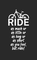 Ride as much or as little or as long or as short as you feel but ride: Mountainbike Notizbuch f�r Mountainbiker mit Spruch. 120 Seiten Liniert. Perfektes Geschenk. 1709748397 Book Cover