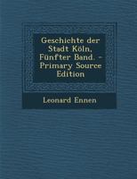 Geschichte Der Stadt Koln, Funfter Band. - Primary Source Edition 1293863440 Book Cover