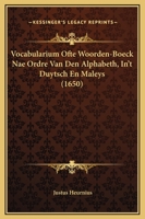 Vocabularium Ofte Woorden-Boeck Nae Ordre Van Den Alphabeth, In't Duytsch En Maleys (1650) 1166301990 Book Cover