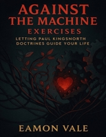 Against the Machine Exercises: Letting Paul Kingsnorth Doctrines Guide Your Life B0FX2K714H Book Cover
