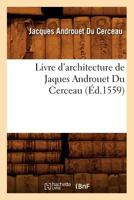 Livre D'Architecture de Jaques Androuet Du Cerceau, (A0/00d.1559) 2012583725 Book Cover