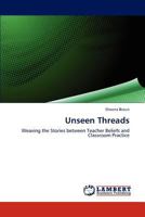 Unseen Threads: Weaving the Stories between Teacher Beliefs and Classroom Practice 3848409232 Book Cover