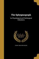 The Sphygmograph: Its Physiological and Pathological Indications 1015358179 Book Cover