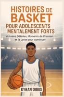 Histoires de Basket pour Adolescents Mentalement Forts: Victoires, Défaites, Moments de Pression et la Lutte pour Continuer B0G393TYGZ Book Cover