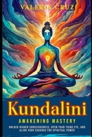 Kundalini Awakening Mastery: Unlock Higher Consciousness, Open Your Third Eye, and Align Your Chakras for Spiritual Power (Living Zen, Meditation) B0DRJMKVH4 Book Cover