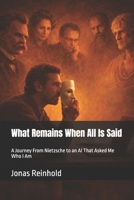 What Remains When All Is Said: A Journey From Nietzsche to an AI That Asked Me Who I Am B0F38BZR72 Book Cover