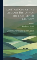 Illustrations of the Literary History of the Eighteenth Century: Consisting of Authentic Memoirs and Original Letters of Eminent Persons; and Intended 1020031778 Book Cover