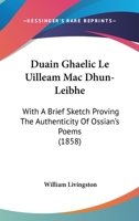 Duain Ghaelic Le Uilleam Mac Dhun-Leibhe: With A Brief Sketch Proving The Authenticity Of Ossian's Poems 1104119889 Book Cover