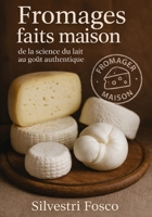 FROMAGES FAITS MAISON: DE LA SCIENCE DU LAIT AU GOÙT AUTHENTIQUE (French Edition) B0GL19KZ4H Book Cover