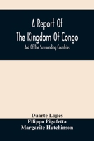 A Report Of The Kingdom Of Congo: And Of The Surrounding Countries; Drawn Out Of The Writings And Discourses Of The Portuguese 935448722X Book Cover
