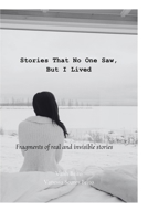 Stories That No One Saw, But I Lived: Fragments of real and invisible stories B0FH5DVJZH Book Cover
