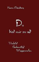 Du bist mir zu alt: Verletzt - Gedemütigt - Weggeworfen 3837026779 Book Cover