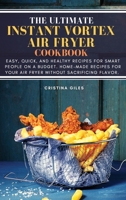 The ultimate Instant Vortex Air Fryer Cookbook: Easy, Quick, and Healthy Recipes for Smart People On a Budget. Home-made Recipes for Your Air Fryer without sacrificing flavor. 1802179747 Book Cover