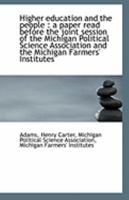 Higher Education and the People: A Paper Read Before the Joint Session of the Michigan Political Science Association and the Michigan Farmers' Institutes 1172454612 Book Cover