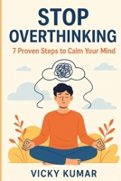 Stop Overthinking: 7 Proven Steps to Calm Your Mind: A Practical Guide to Conquer Anxiety, Quiet Your Mind, and Live Peacefully in the Present Moment B0FR5J12GB Book Cover