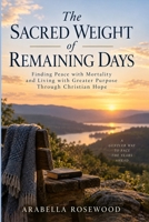 The Sacred Weight of Remaining Days: Finding Peace with Mortality and Living with Greater Purpose Through Christian Hope B0HK24MYNT Book Cover
