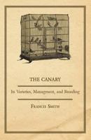 The Canary, Its Varieties, Management and Breeding 1015929702 Book Cover