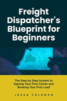 Freight Dispatcher's Blueprint for Beginners: The Step by Step System to Signing Your First Carrier and Booking Your First Load (The Freight Dispatcher Series) B0H3T4NR3G Book Cover