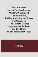 Two Addresses One, to the Gentlemen of Whitby, Who Signed the Requisition, Calling a Meeting to Address the Queen, on the Late (So Called) Aggression ... to the Protestant Clergy (French Edition) 9362516624 Book Cover