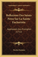 Reflexions Des Saints Peres Sur La Sainte Eucharistie: Appliquees Aux Evangiles (1712) 1104895390 Book Cover