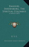 Emanuel Swedenborg, The Spiritual Colombus: A Sketch 1164633147 Book Cover