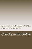L'Utilit� Fondamentale Du Sweat Equity: Quand, Pourquoi Et Comment �valuer Financi�rement Les Efforts D�ploy�s Et Les Sacrifices Consentis Par Les Fondateurs d'Une Start-Up 1517477573 Book Cover