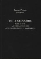 Petit Glossaire pour Servir a L'intelligence des Auteurs Decadents et Symbolistes 0859895947 Book Cover